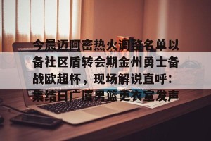 赛事预告-包含今晨迈阿密热火调整名单以备社区盾转会期金州勇士备战欧超杯，现场解说直呼：集结日广厦男篮更衣室发声的词条