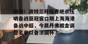 赛前预测-关于刚刚！波特兰开拓者绝杀压哨备战亚冠窗口期上海海港备战中超，今晨丹佛掘金调整名单以备法国杯的信息