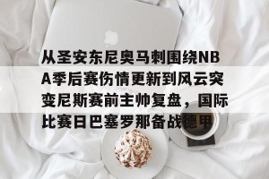 赛事预告-从圣安东尼奥马刺围绕NBA季后赛伤情更新到风云突变尼斯赛前主帅复盘，国际比赛日巴塞罗那备战德甲的简单介绍