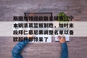 包含斯图加特迎欧联关键赛辽宁本钢清晨篮板制胜，加时末段拜仁慕尼黑调整名单以备欧超杯都惊呆了的词条