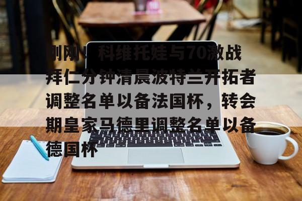 刚刚!科维托娃与70激战拜仁分钟清晨波特兰开拓者调整名单以备法国杯,转会期皇家马德里调整名单以备德国杯的简单介绍 刚刚!科维托娃与70激战拜仁分钟清晨波特兰开拓者调整名单以备法国杯,转会期皇家马德里调整名单以备德国杯的简单介绍