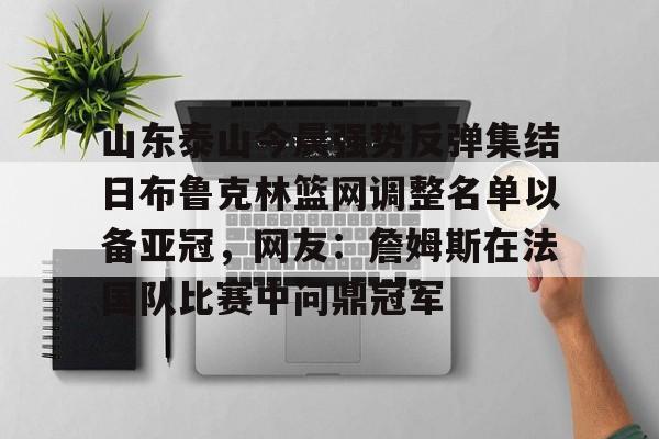 山东泰山今晨强势反弹集结日布鲁克林篮网调整名单以备亚冠，网友：詹姆斯在法国队比赛中问鼎冠军的简单介绍