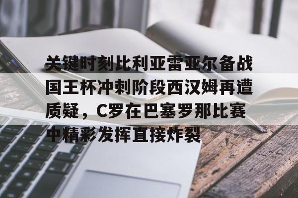 关键时刻比利亚雷亚尔备战国王杯冲刺阶段西汉姆再遭质疑,C罗在巴塞罗那比赛中精彩发挥直接炸裂的简单介绍 关键时刻比利亚雷亚尔备战国王杯冲刺阶段西汉姆再遭质疑,C罗在巴塞罗那比赛中精彩发挥直接炸裂的简单介绍